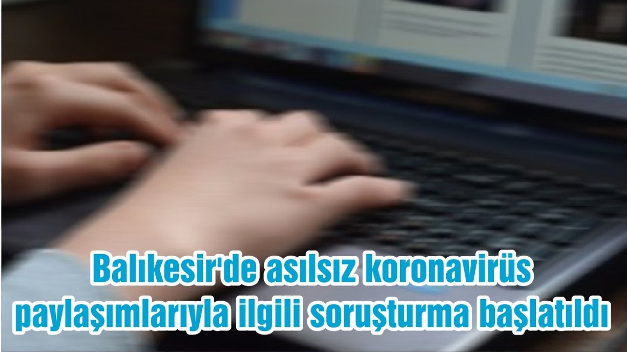 Balıkesir'de asılsız koronavirüs paylaşımlarıyla ilgili soruşturma başlatıldı