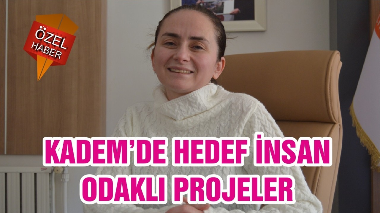 KADEM’DE HEDEF İNSAN ODAKLI PROJELER