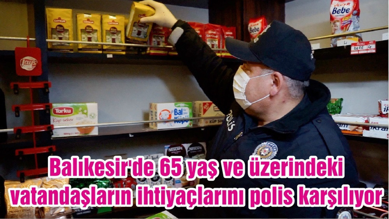 Balıkesir'de 65 yaş ve üzerindeki vatandaşların ihtiyaçlarını polis karşılıyor