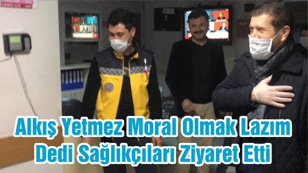 Alkış Yetmez Moral Olmak Lazım Dedi Sağlıkçıları Ziyaret Etti