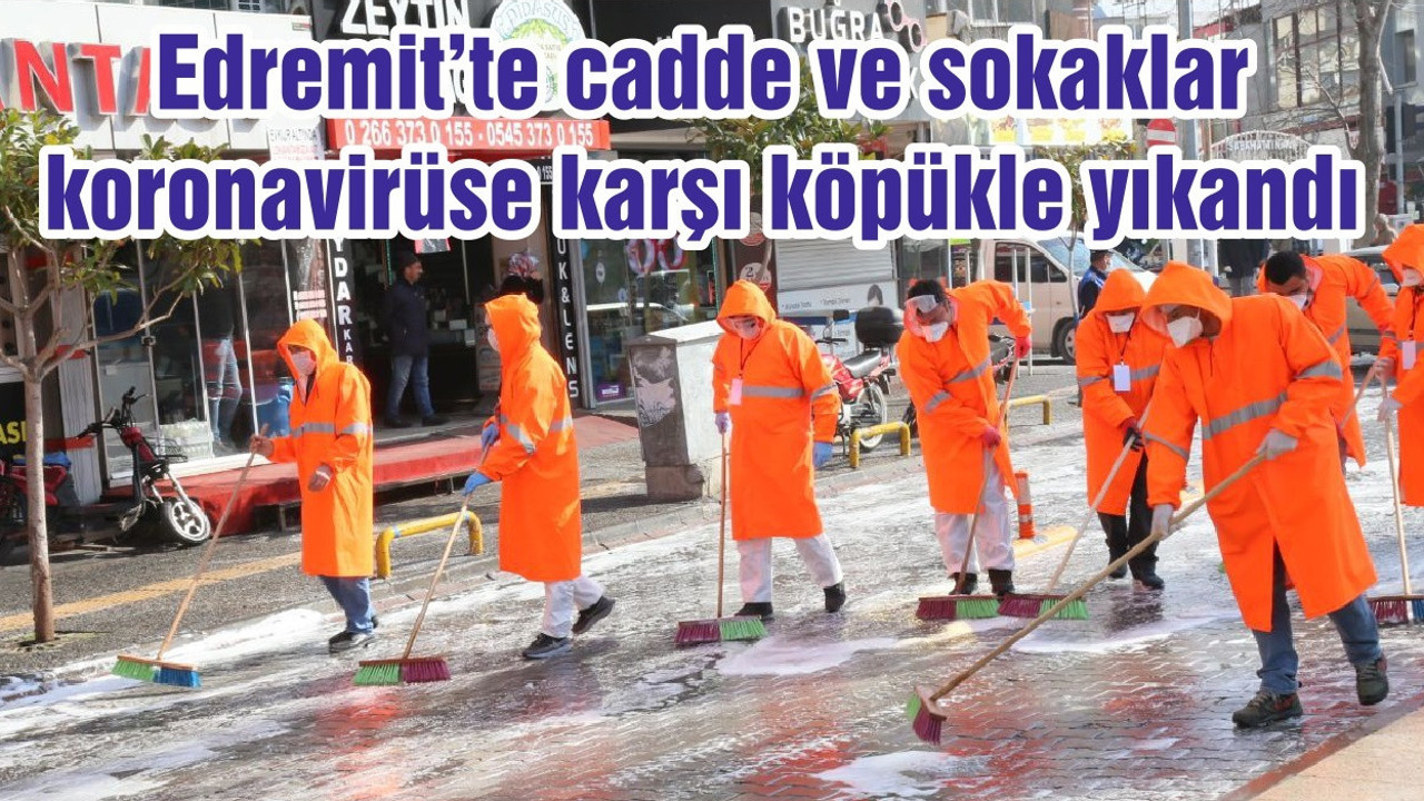 Edremit’te cadde ve sokaklar koronavirüse karşı köpükle yıkandı