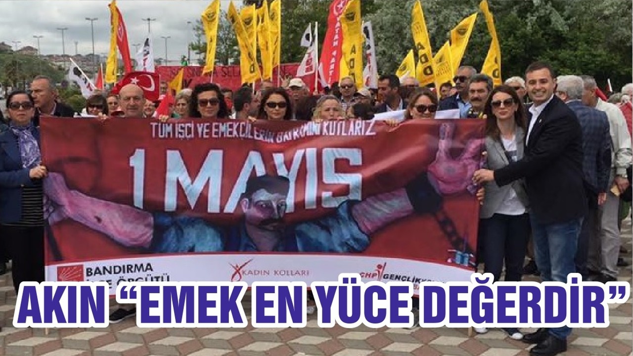 AKIN “EMEK EN YÜCE DEĞERDİR”