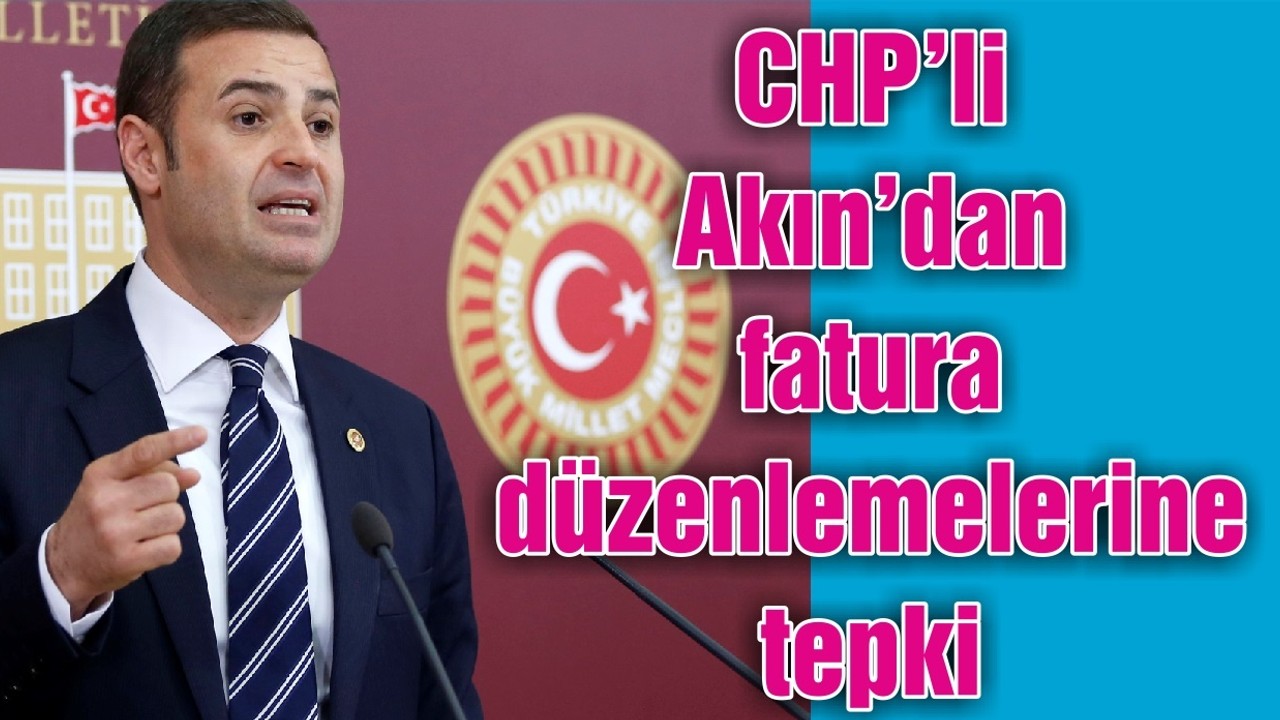 CHP’Lİ AHMET AKIN ELEKTİRİK VE DOĞALGAZ FATURALARINDAKİ YENİ DÜZENLEMEYE TEPKİ GÖSTERDİ: VATANDAŞ CAN DERDİNDE EPDK FATURA!