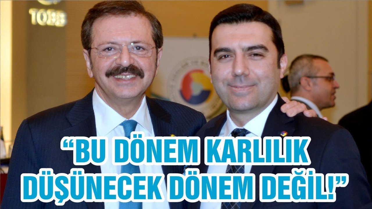 “BU DÖNEM KARLILIK DÜŞÜNECEK DÖNEM DEĞİL!”