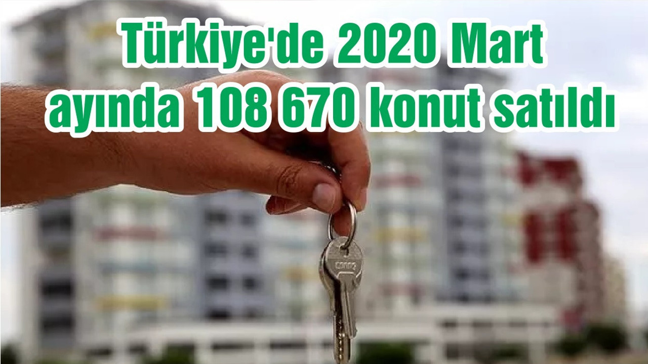 Türkiye'de 2020 Mart ayında 108 670 konut satıldı
