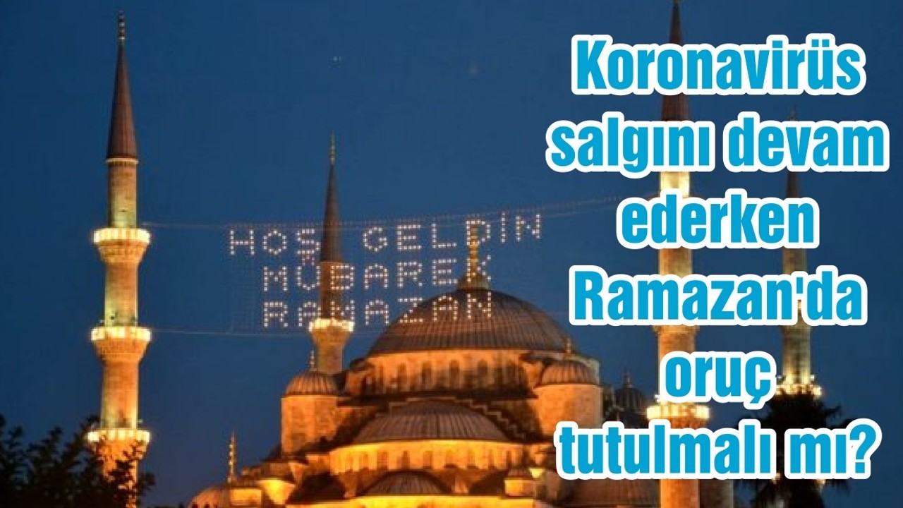 Koronavirüs salgını devam ederken Ramazan'da oruç tutulmalı mı?