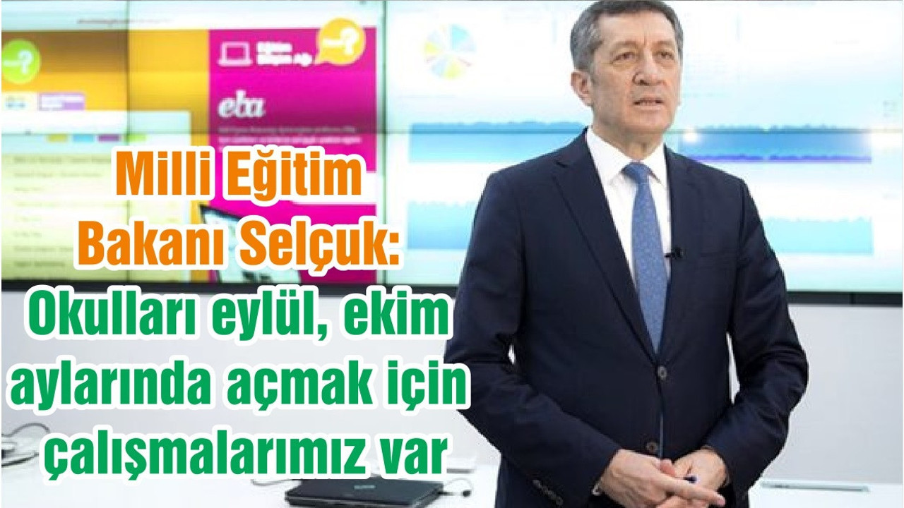 Milli Eğitim Bakanı Selçuk: Okulları eylül, ekim aylarında açmak için çalışmalarımız var