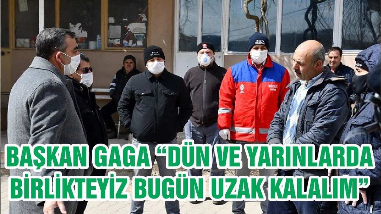 BAŞKAN GAGA “DÜN VE YARINLARDA BİRLİKTEYİZ BUGÜN UZAK KALALIM”