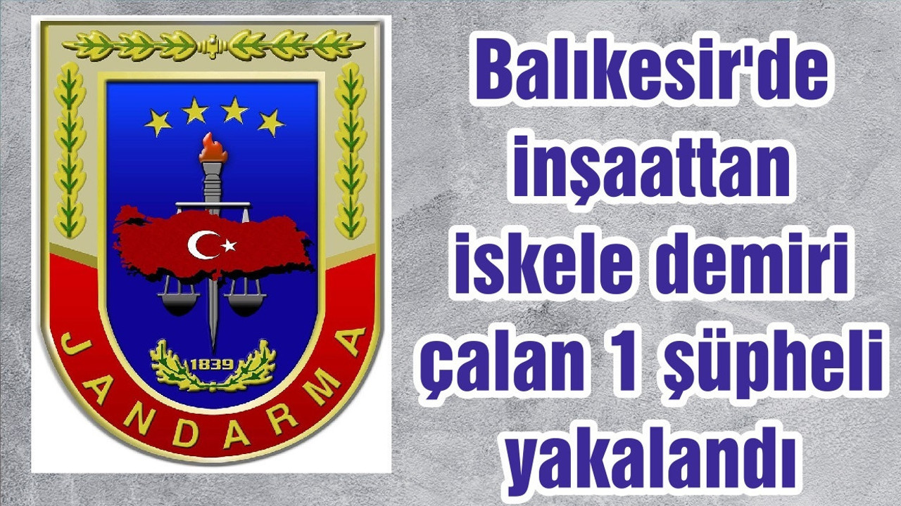 Balıkesir'de inşaattan iskele demiri çalan 1 şüpheli yakalandı