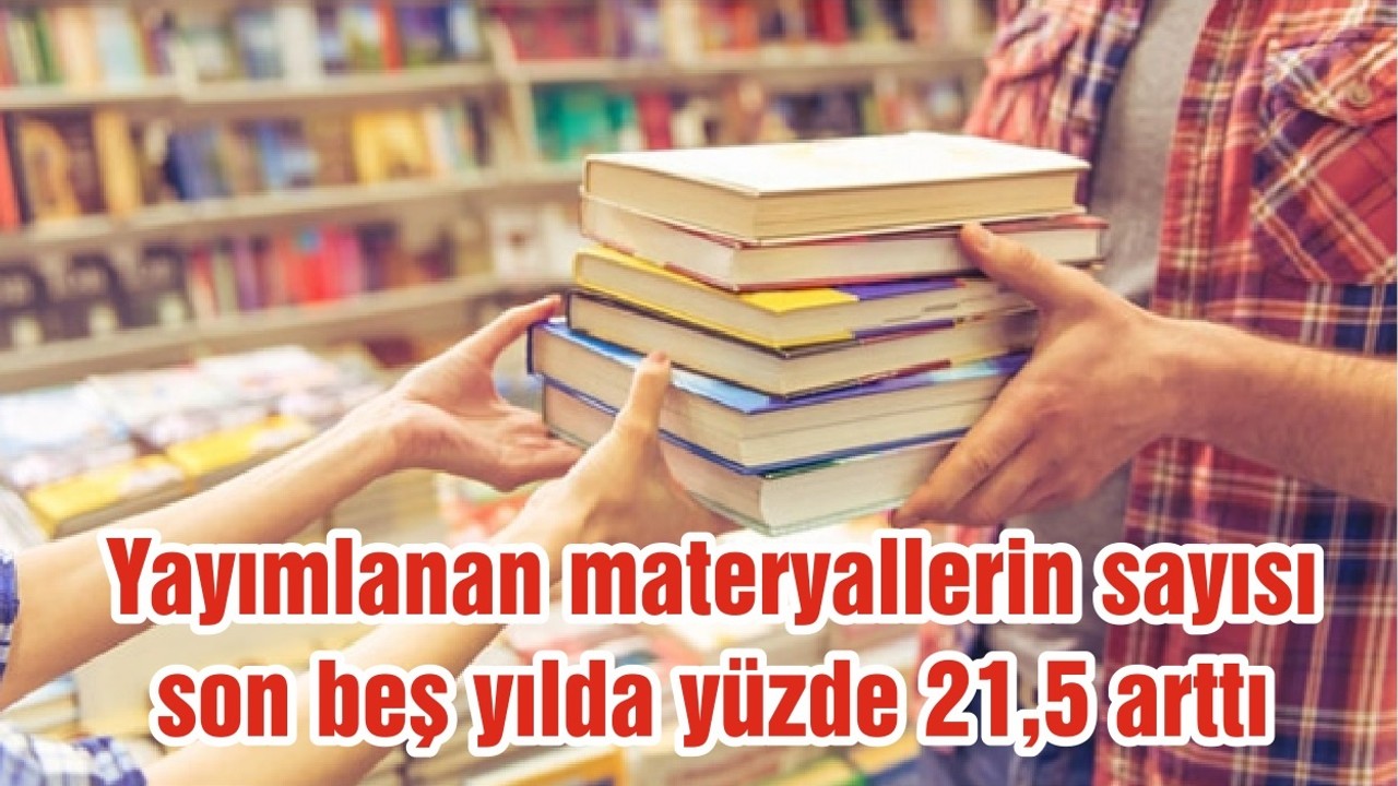 Yayımlanan materyallerin sayısı son beş yılda yüzde 21,5 arttı