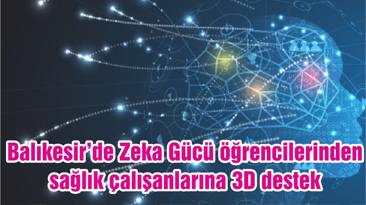 Balıkesir’de Zeka Gücü öğrencilerinden sağlık çalışanlarına 3D destek
