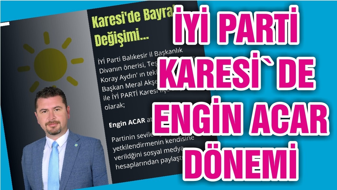 İYİ PARTİ KARESİ`DE ENGİN ACAR DÖNEMİ