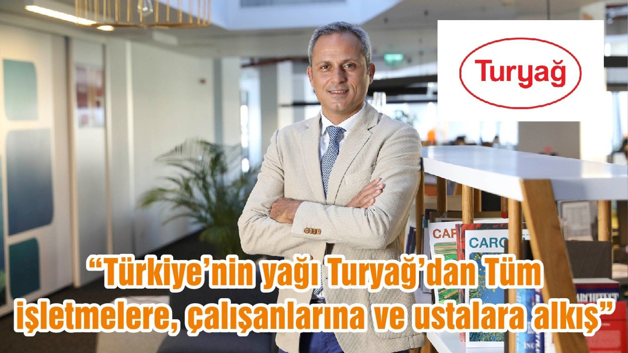 “Türkiye’nin yağı Turyağ’dan Tüm işletmelere, çalışanlarına ve ustalara alkış”