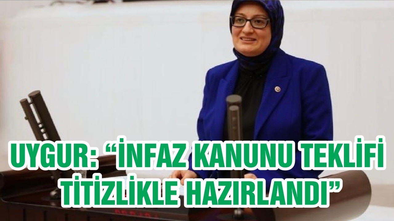 UYGUR: “İNFAZ KANUNU TEKLİFİ TİTİZLİKLE HAZIRLANDI”