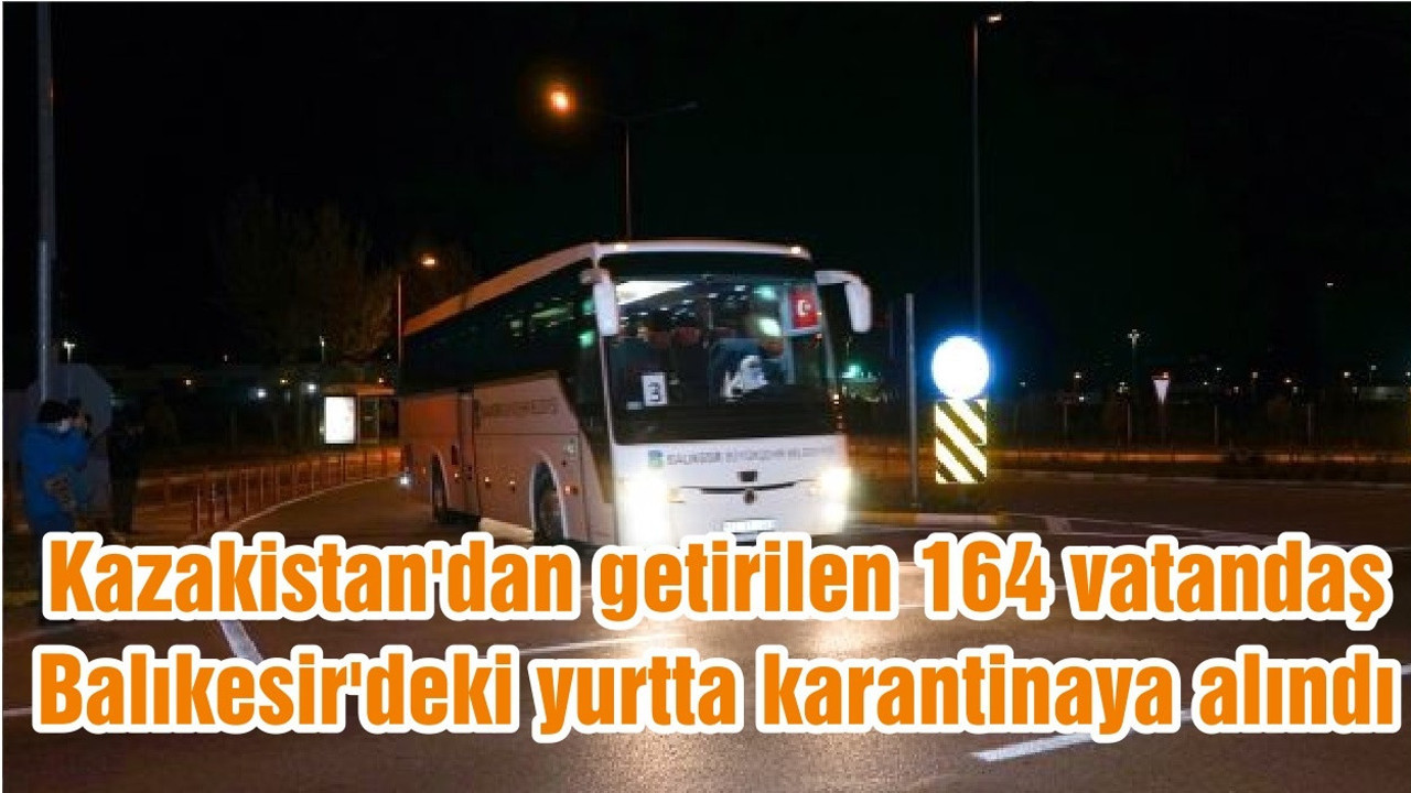 Kazakistan'dan getirilen 164 vatandaş Balıkesir'deki yurtta karantinaya alındı