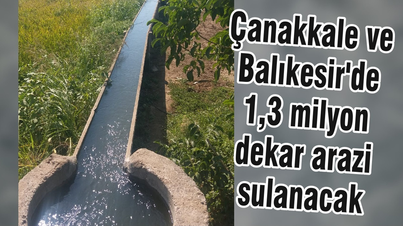 Çanakkale ve Balıkesir'de 1,3 milyon dekar arazi sulanacak