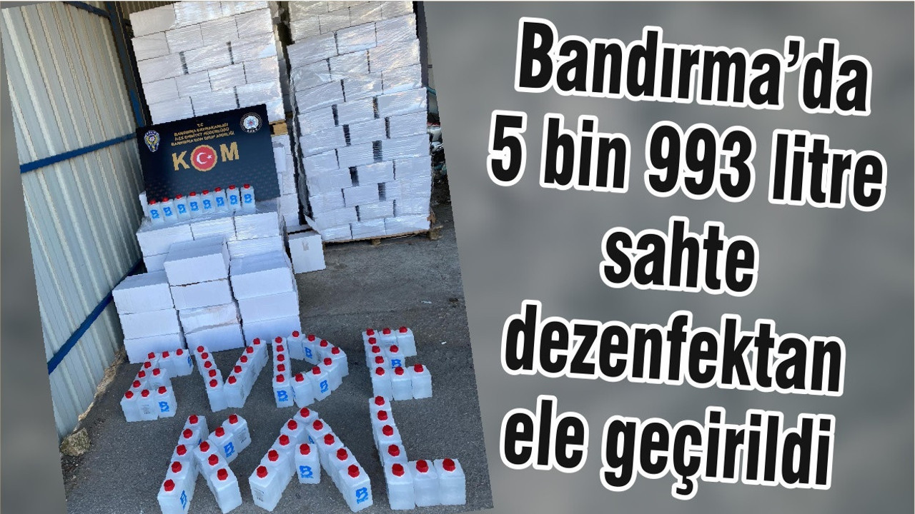 Bandırma’da 5 bin 993 litre sahte dezenfektan ele geçirildi
