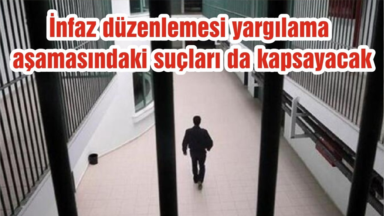 İnfaz düzenlemesi yargılama aşamasındaki suçları da kapsayacak