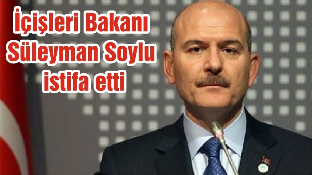 İçişleri Bakanı Süleyman Soylu istifa etti