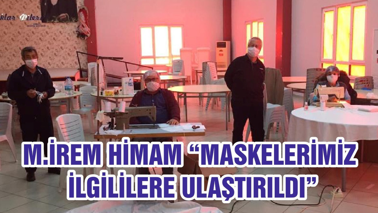 M.İREM HİMAM “MASKELERİMİZ İLGİLİLERE ULAŞTIRILDI”