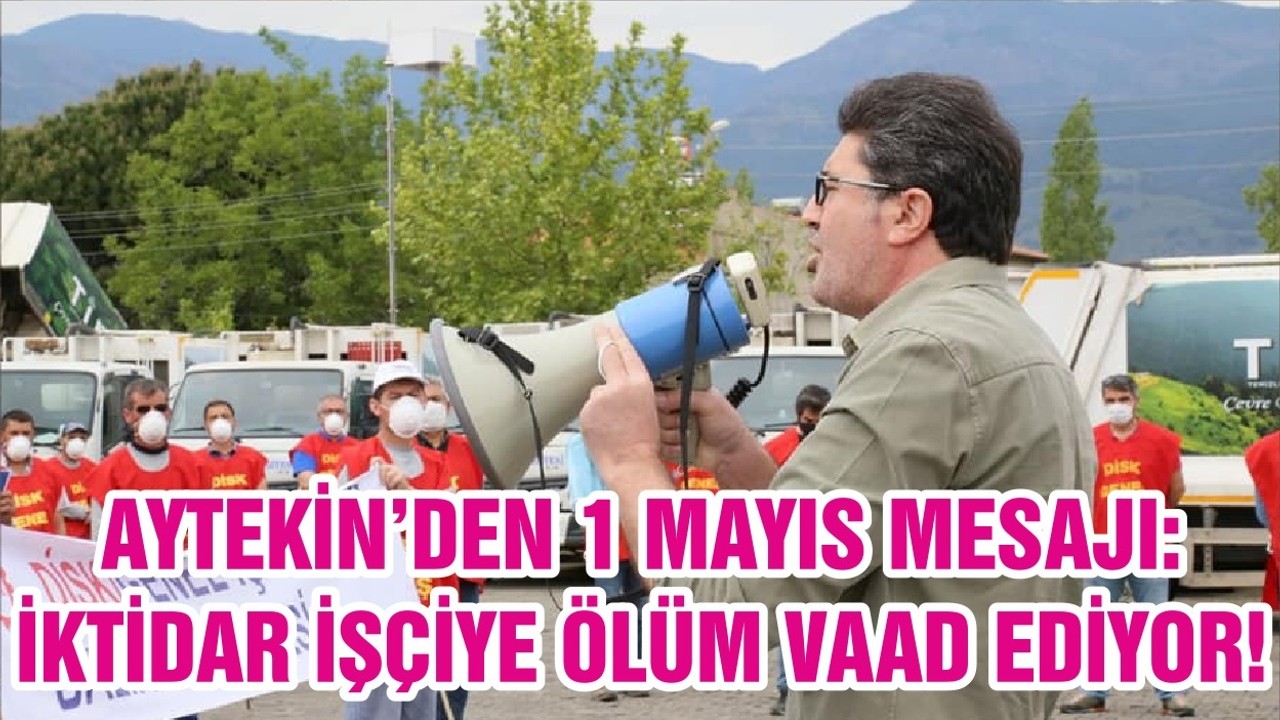 AYTEKİN’DEN 1 MAYIS MESAJI: İKTİDAR İŞÇİYE ÖLÜM VAAD EDİYOR!