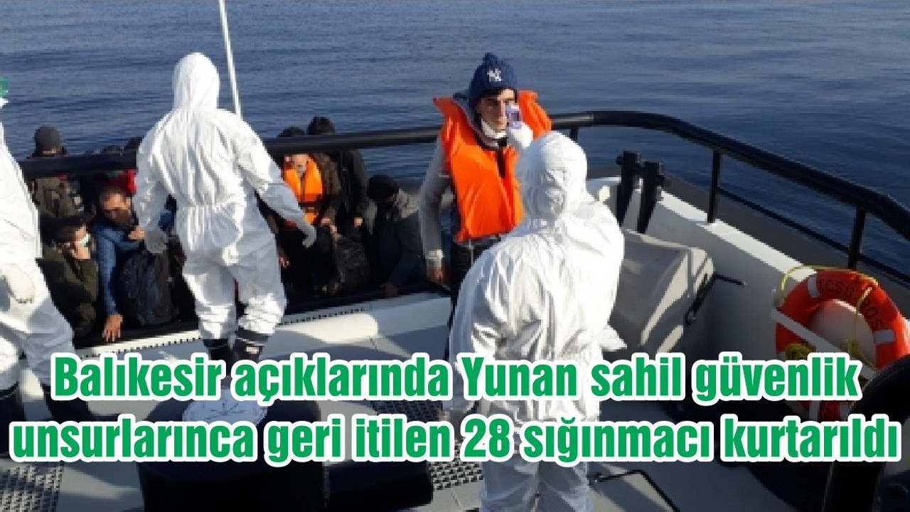 Balıkesir açıklarında Yunan sahil güvenlik unsurlarınca geri itilen 28 sığınmacı kurtarıldı
