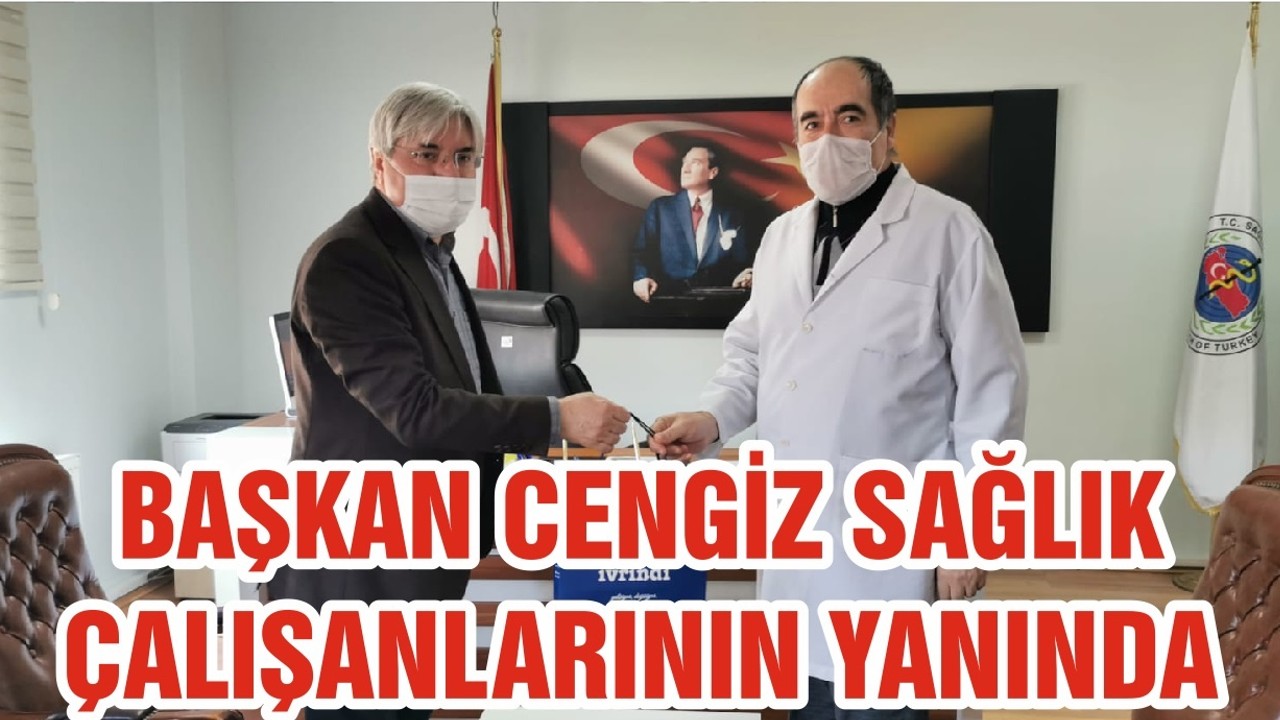 BAŞKAN CENGİZ SAĞLIK ÇALIŞANLARININ YANINDA