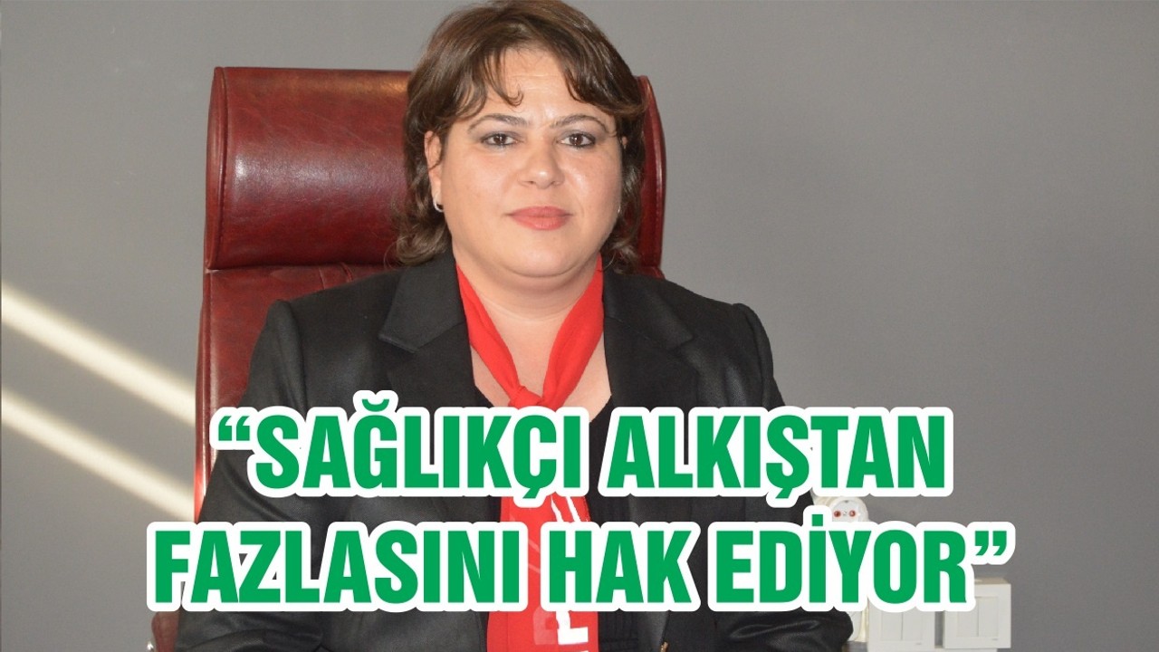 “SAĞLIKÇI ALKIŞTAN FAZLASINI HAK EDİYOR”