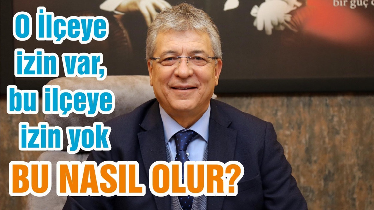 O İlçeye izin var, bu ilçeye izin yok, BU NASIL OLUR?