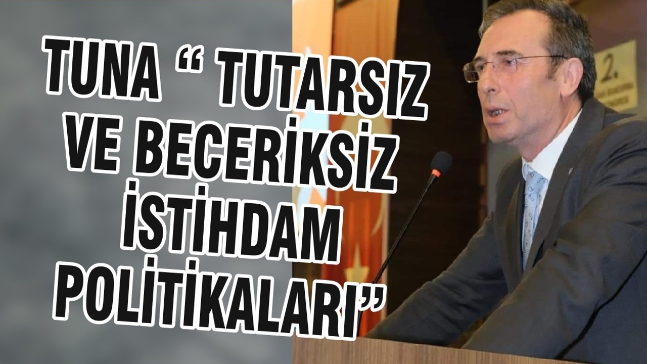 TUNA “ TUTARSIZ VE BECERİKSİZ İSTİHDAM POLİTİKALARI”