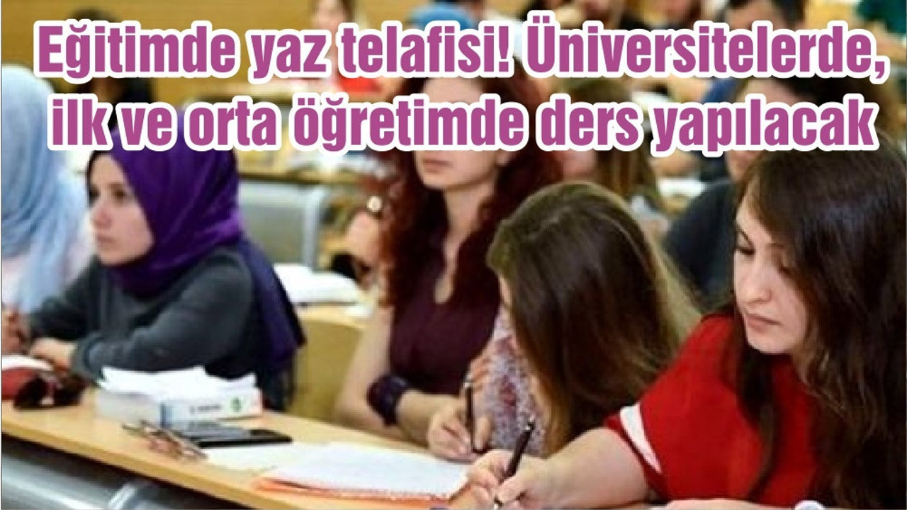 Eğitimde yaz telafisi! Üniversitelerde, ilk ve orta öğretimde ders yapılacak