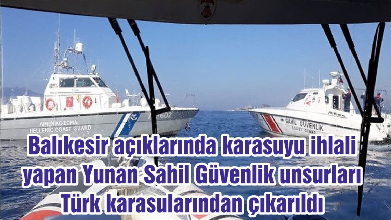 Balıkesir açıklarında karasuyu ihlali yapan Yunan Sahil Güvenlik unsurları Türk karasularından çıkarıldı