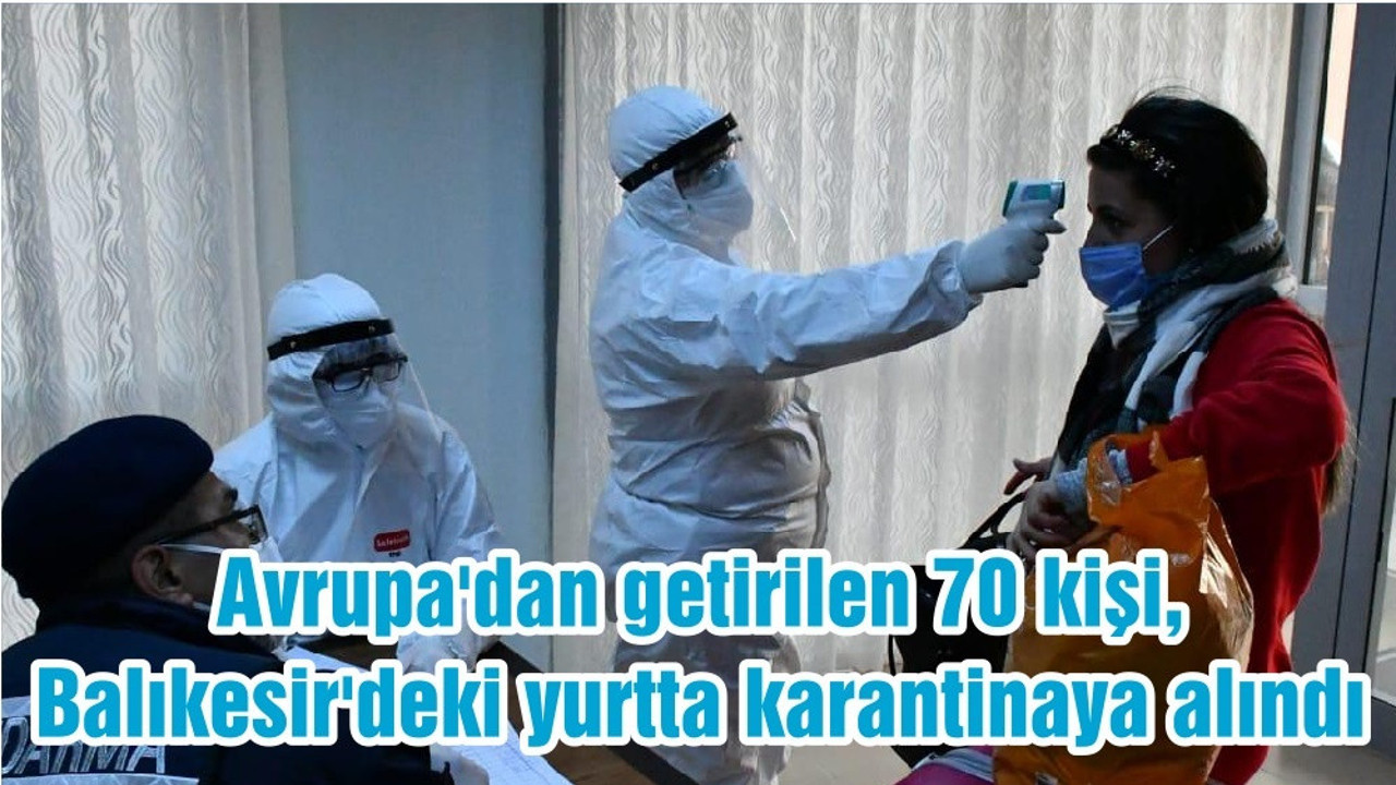 Avrupa'dan getirilen 70 kişi, Balıkesir'deki yurtta karantinaya alındı