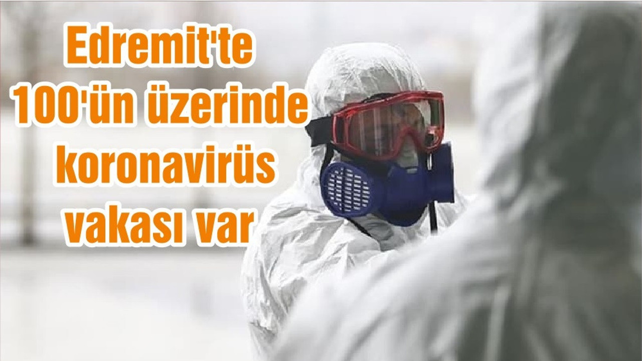 Edremit'te 100'ün üzerinde koronavirüs vakası var