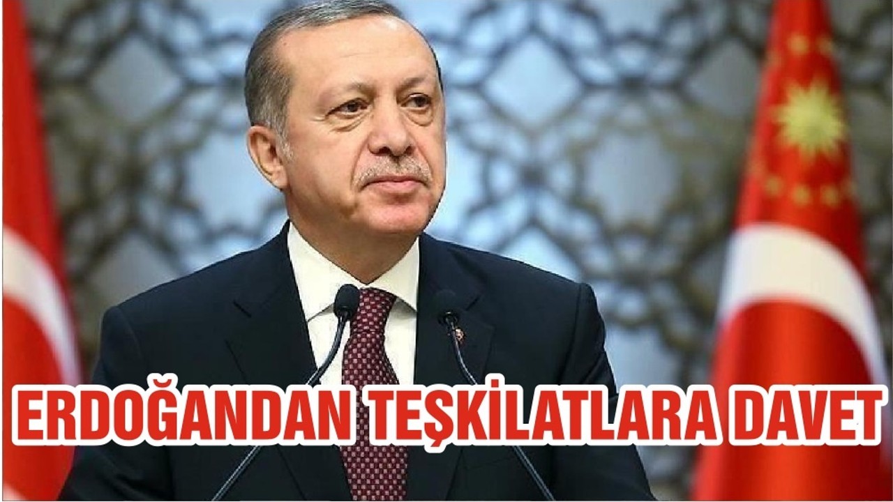 ERDOĞANDAN TEŞKİLATLARA DAVET