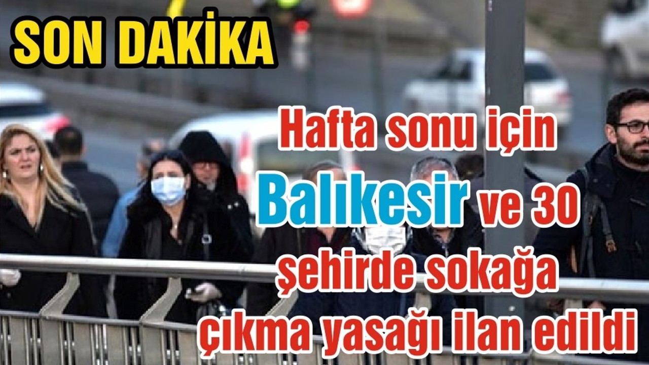 Hafta sonu için Balıkesir ve 30 şehirde sokağa çıkma yasağı ilan edildi