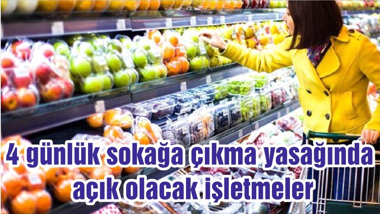 4 günlük sokağa çıkma yasağında açık olacak işletmeler