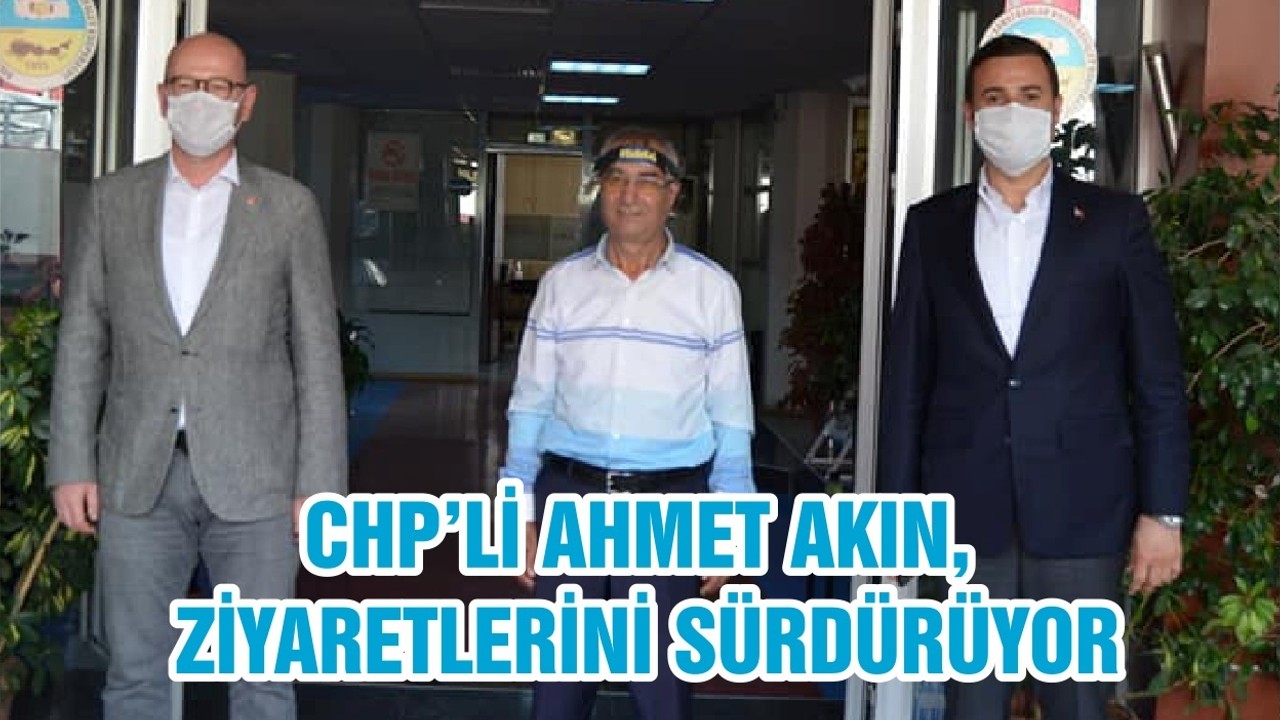 CHP’Lİ AHMET AKIN, ZİYARETLERİNİ SÜRDÜRÜYOR