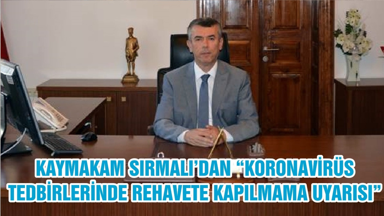 KAYMAKAM SIRMALI’DAN “KORONAVİRÜS TEDBİRLERİNDE REHAVETE KAPILMAMA UYARISI”