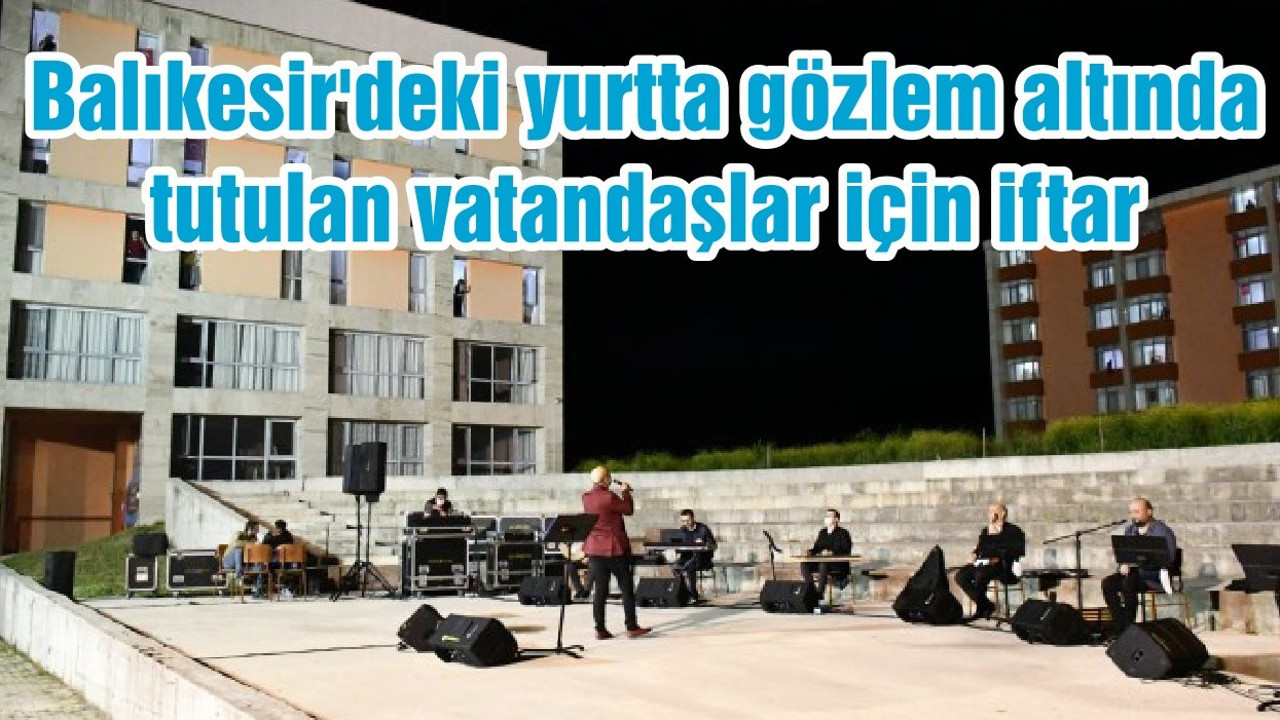 Balıkesir'deki yurtta gözlem altında tutulan vatandaşlar için iftar
