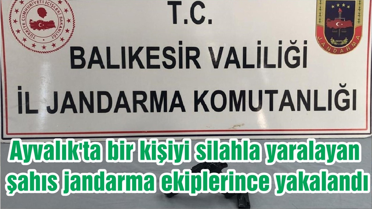 Ayvalık'ta bir kişiyi silahla yaralayan şahıs jandarma ekiplerince yakalandı