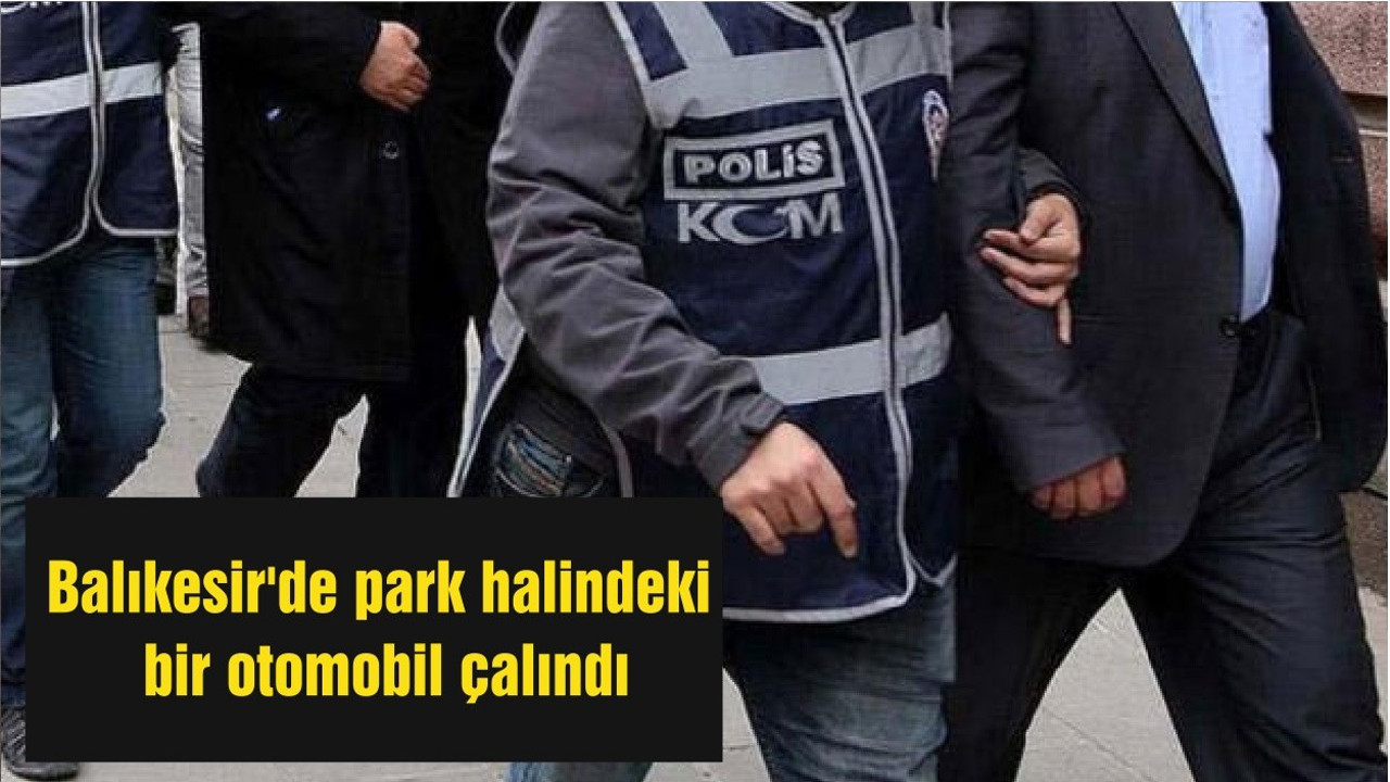 Balıkesir'de park halindeki bir otomobil çalındı
