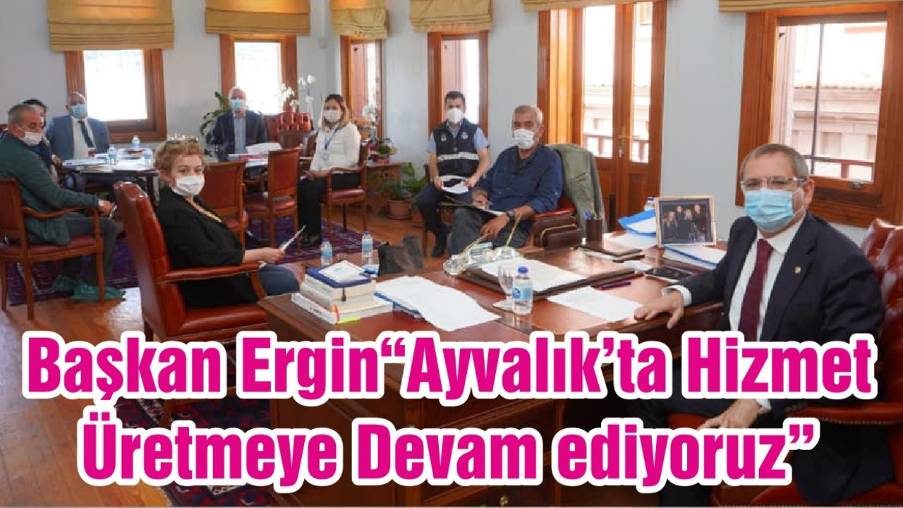 Başkan Ergin“Ayvalık’ta Hizmet Üretmeye Devam ediyoruz”
