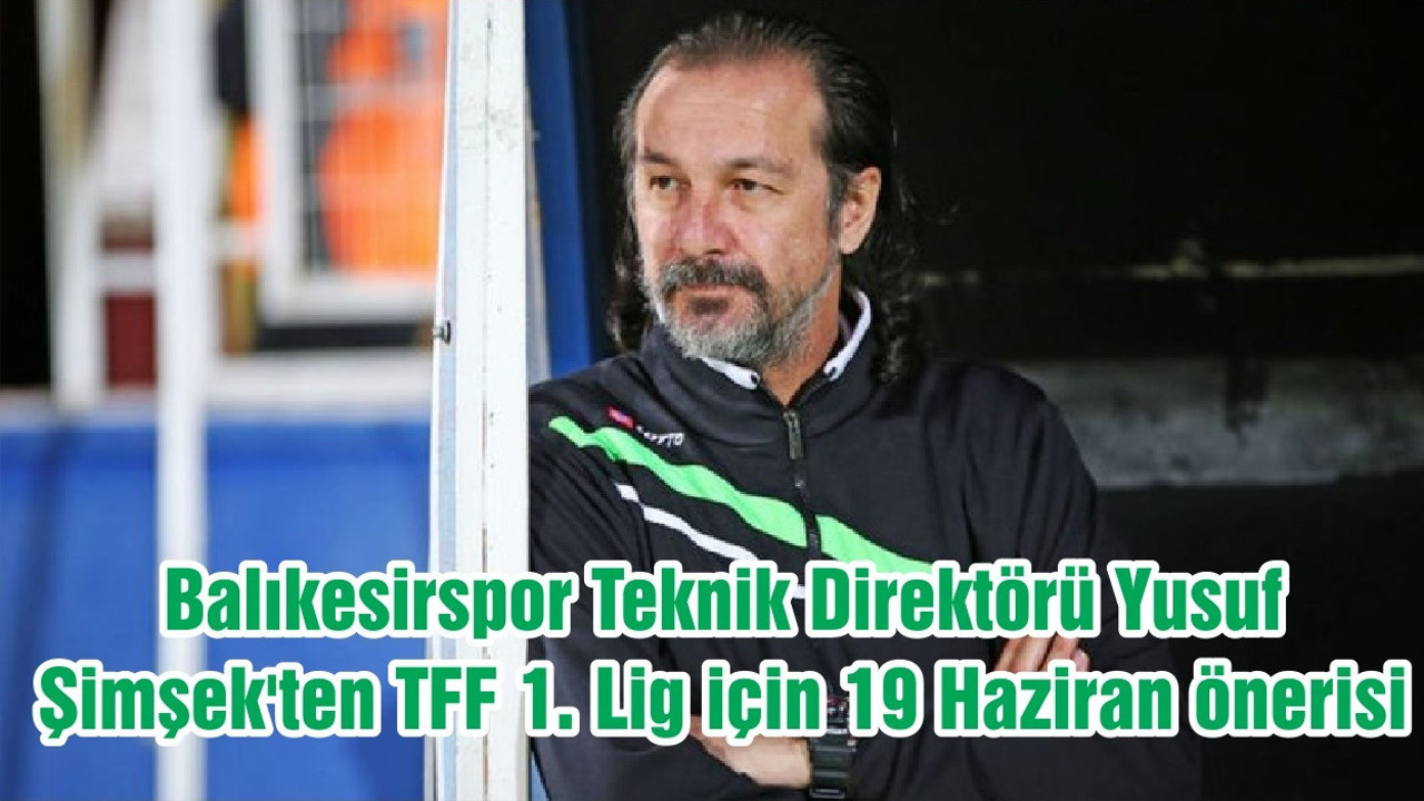 Balıkesirspor Teknik Direktörü Yusuf Şimşek'ten TFF 1. Lig için 19 Haziran önerisi