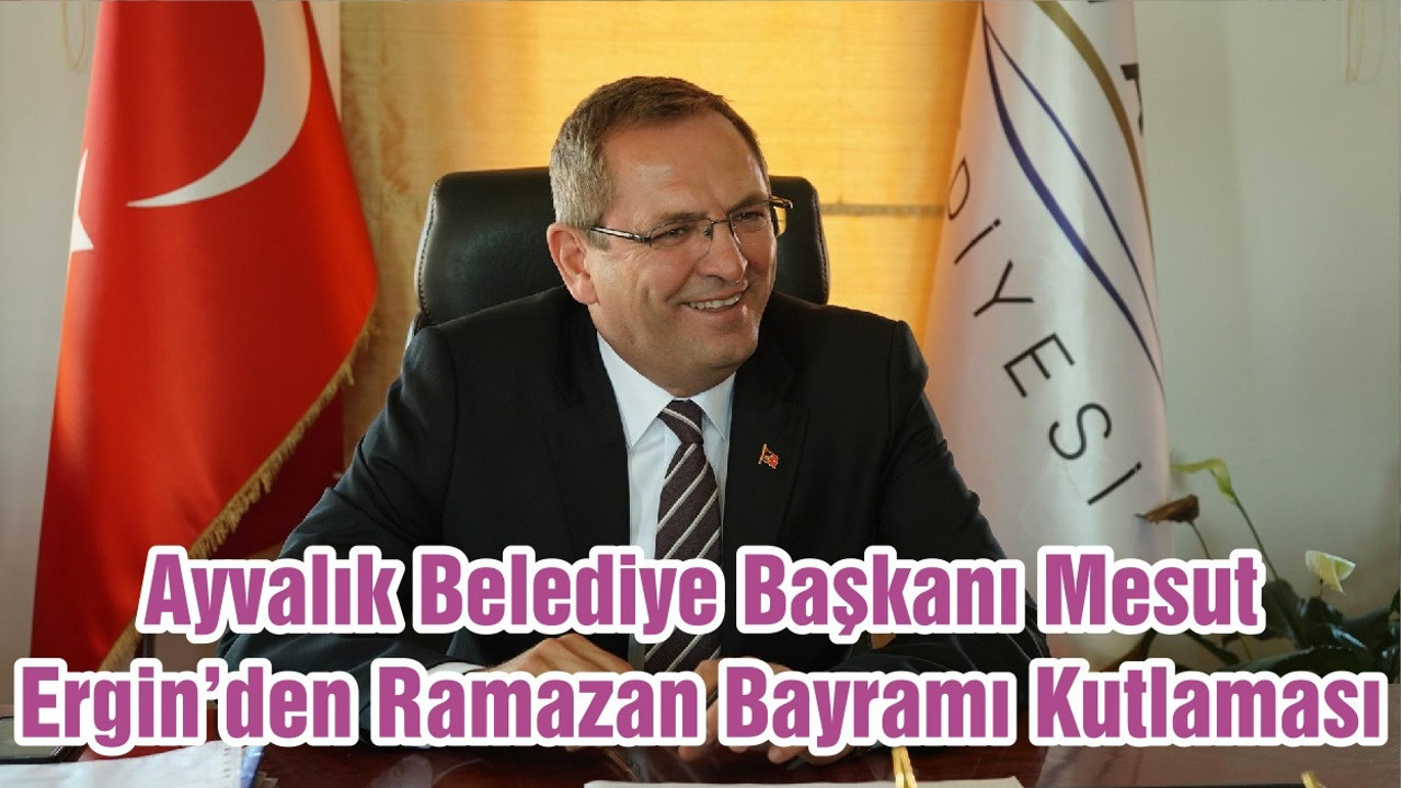 Ayvalık Belediye Başkanı Mesut Ergin’den Ramazan Bayramı Kutlaması