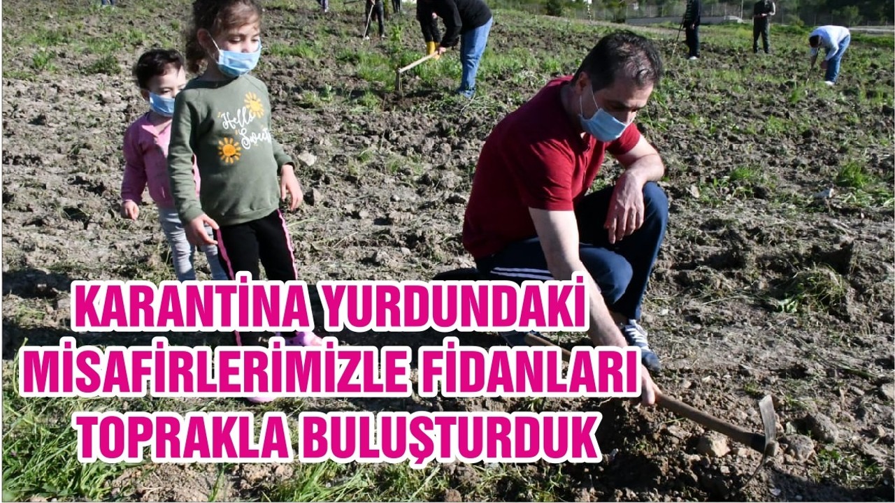 KARANTİNA YURDUNDAKİ MİSAFİRLERİMİZLE FİDANLARI TOPRAKLA BULUŞTURDUK