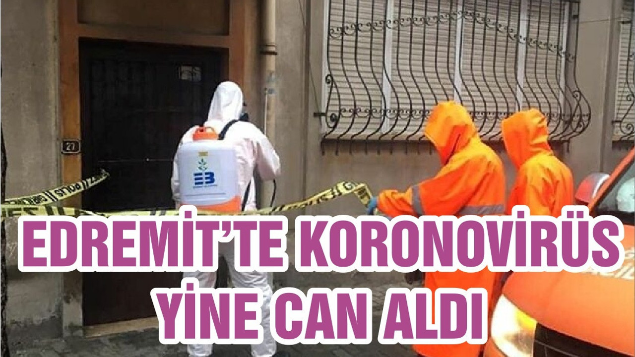 EDREMİT'TE KORONAVİRÜS YİNE CAN ALDI