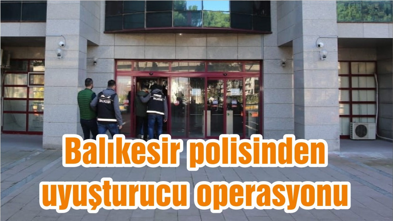 Balıkesir polisinden uyuşturucu operasyonu