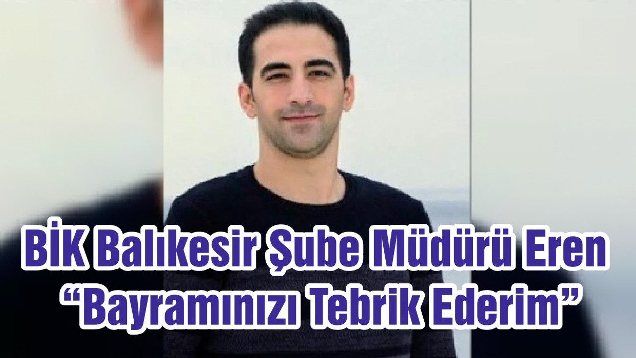 BİK Balıkesir Şube Müdürü Eren “Bayramınızı Tebrik Ederim”