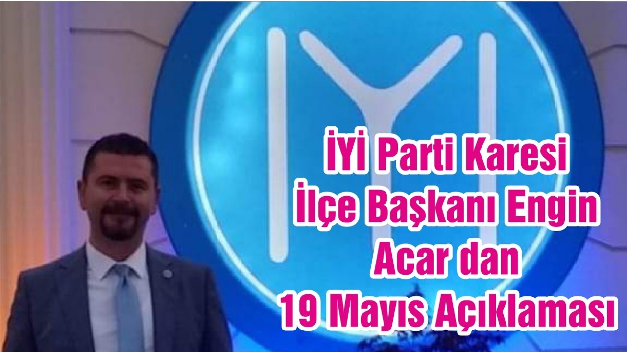 İYİ Parti Karesi İlçe Başkanı Engin Acar dan 19 Mayıs Açıklaması
